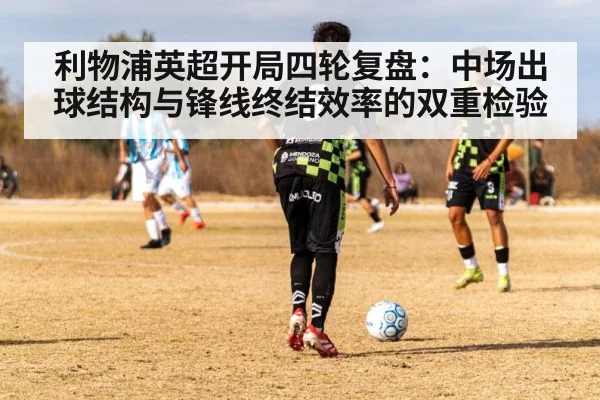 利物浦英超开局四轮复盘：中场出球结构与锋线终结效率的双重检验