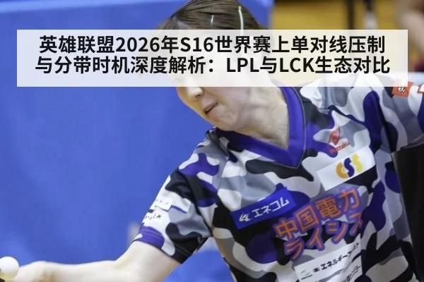 英雄联盟2026年S16世界赛上单对线压制与分带时机深度解析：LPL与LCK生态对比