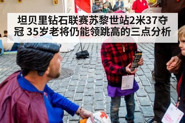 坦贝里钻石联赛苏黎世站2米37夺冠 35岁老将仍能领跳高的三点分析
