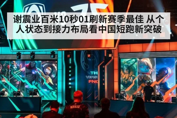 谢震业百米10秒01刷新赛季最佳 从个人状态到接力布局看中国短跑新突破