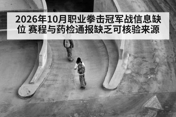 2026年10月职业拳击冠军战信息缺位 赛程与药检通报缺乏可核验来源